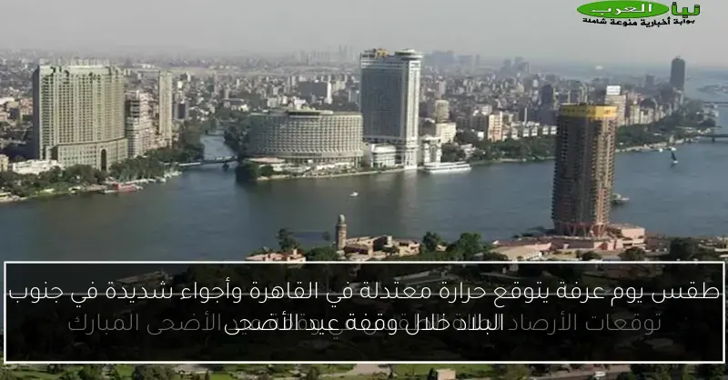 طقس يوم عرفة يتوقع حرارة معتدلة في القاهرة وأجواء شديدة في جنوب البلاد خلال وقفة عيد الأضحى