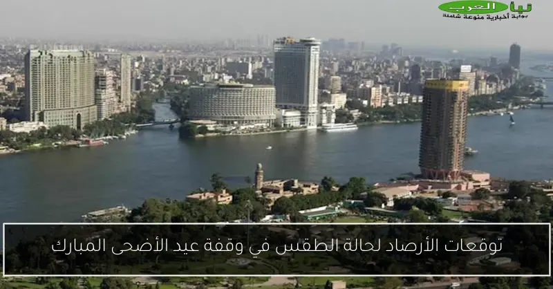 توقعات الأرصاد لحالة الطقس في وقفة عيد الأضحى المبارك