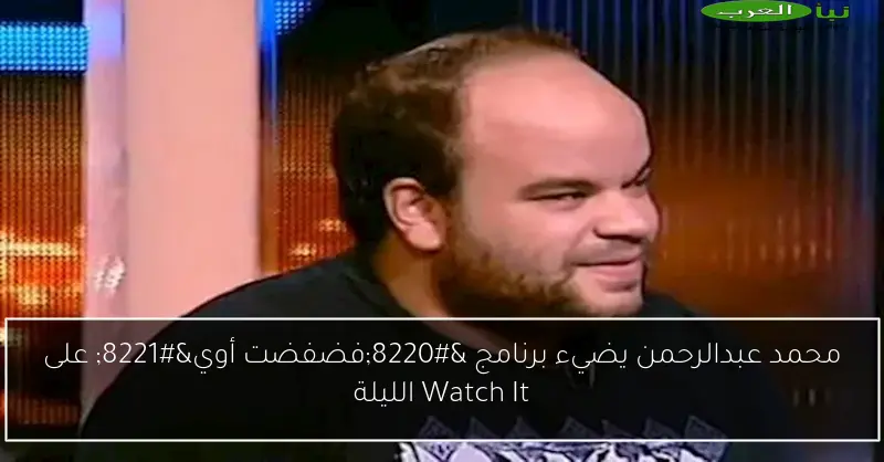 محمد عبدالرحمن يضيء برنامج “فضفضت أوي” على Watch It الليلة