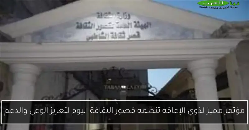 مؤتمر مميز لذوي الإعاقة تنظمه قصور الثقافة اليوم لتعزيز الوعي والدعم
