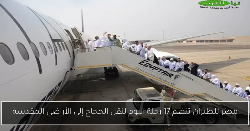 مصر للطيران تنظم 17 رحلة اليوم لنقل الحجاج إلى الأراضي المقدسة