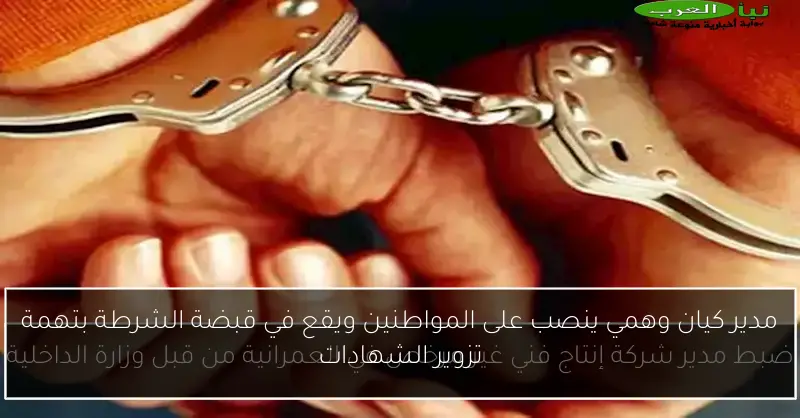 مدير كيان وهمي ينصب على المواطنين ويقع في قبضة الشرطة بتهمة تزوير الشهادات