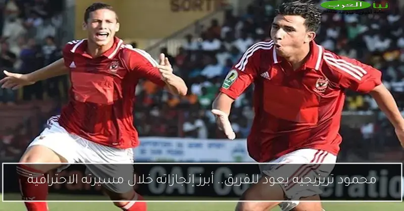 محمود تريزيجيه يعود للفريق.. أبرز إنجازاته خلال مسيرته الاحترافية