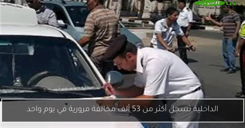 الداخلية تسجل أكثر من 53 ألف مخالفة مرورية في يوم واحد