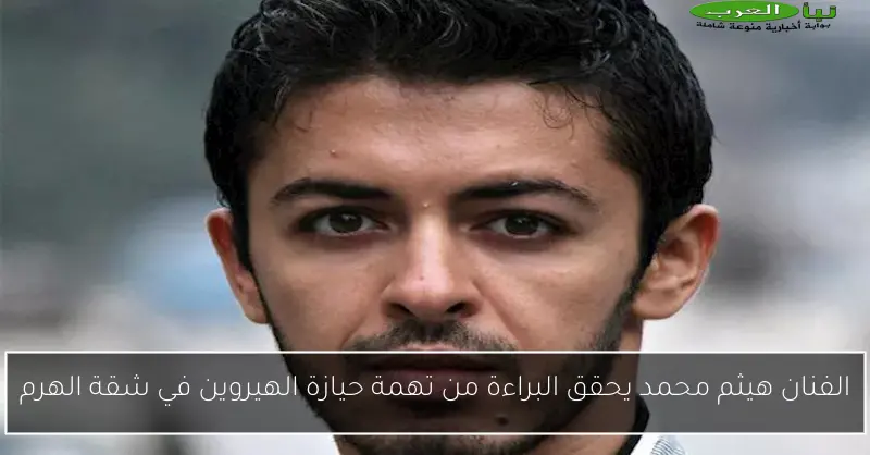 الفنان هيثم محمد يحقق البراءة من تهمة حيازة الهيروين في شقة الهرم