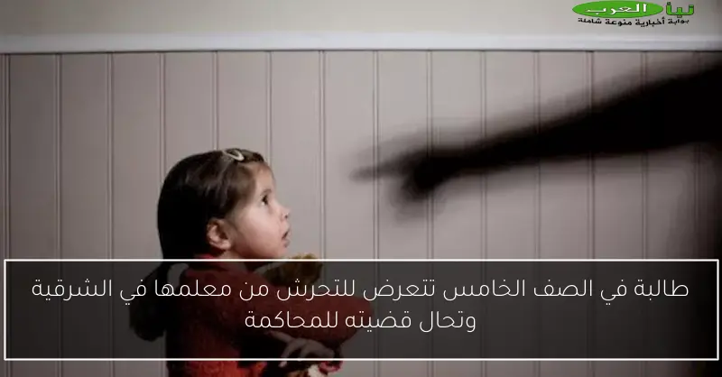 طالبة في الصف الخامس تتعرض للتحرش من معلمها في الشرقية وتحال قضيته للمحاكمة