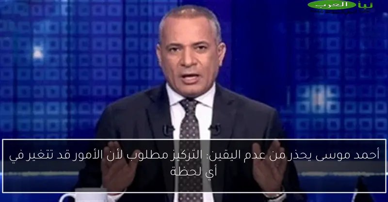 أحمد موسى يحذر من عدم اليقين: التركيز مطلوب لأن الأمور قد تتغير في أي لحظة