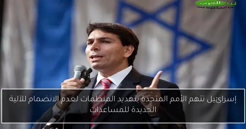 إسرائيل تتهم الأمم المتحدة بتهديد المنظمات لعدم الانضمام للآلية الجديدة للمساعدات