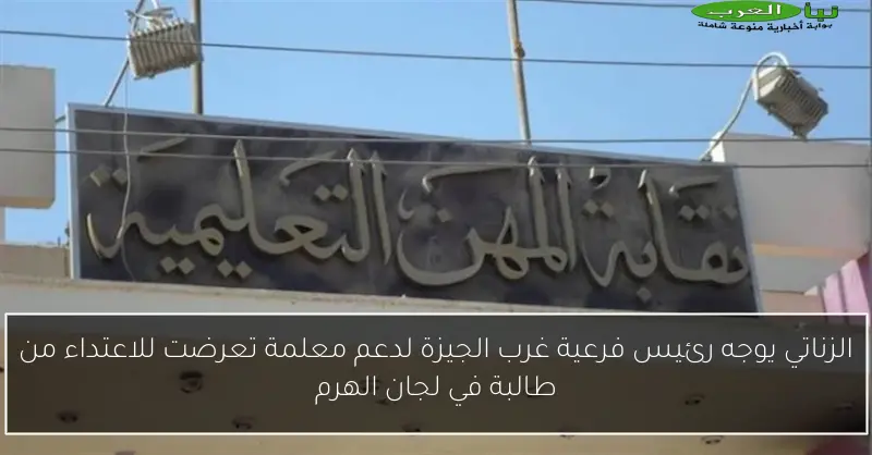 الزناتي يوجه رئيس فرعية غرب الجيزة لدعم معلمة تعرضت للاعتداء من طالبة في لجان الهرم