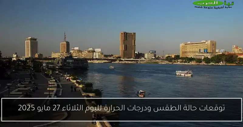 توقعات حالة الطقس ودرجات الحرارة لليوم الثلاثاء 27 مايو 2025