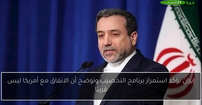 إيران تؤكد استمرار برنامج التخصيب وتوضح أن الاتفاق مع أمريكا ليس قريبًا