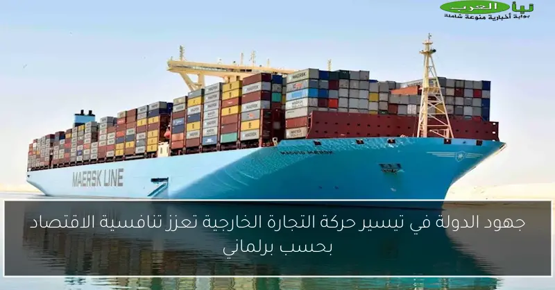 جهود الدولة في تيسير حركة التجارة الخارجية تعزز تنافسية الاقتصاد بحسب برلماني