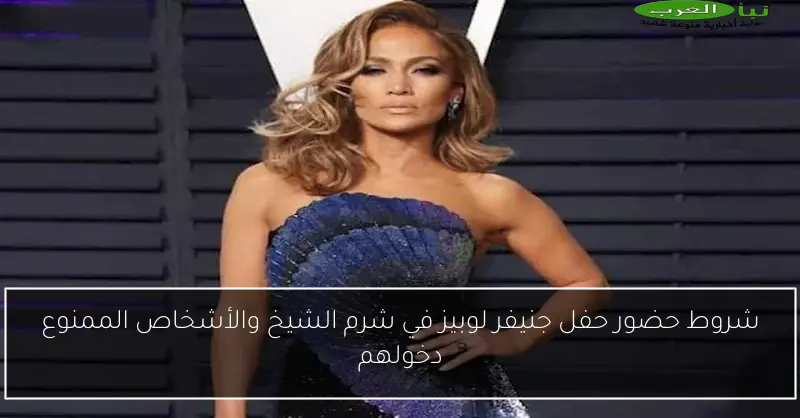 شروط حضور حفل جنيفر لوبيز في شرم الشيخ والأشخاص الممنوع دخولهم