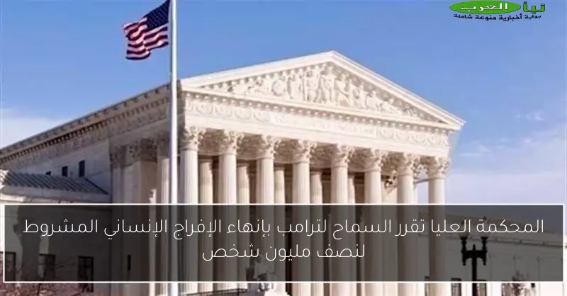 المحكمة العليا تقرر السماح لترامب بإنهاء الإفراج الإنساني المشروط لنصف مليون شخص