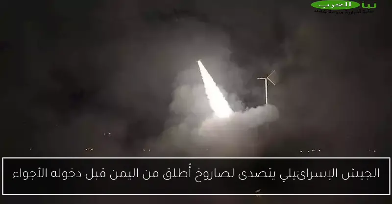 الجيش الإسرائيلي يتصدى لصاروخ أُطلق من اليمن قبل دخوله الأجواء