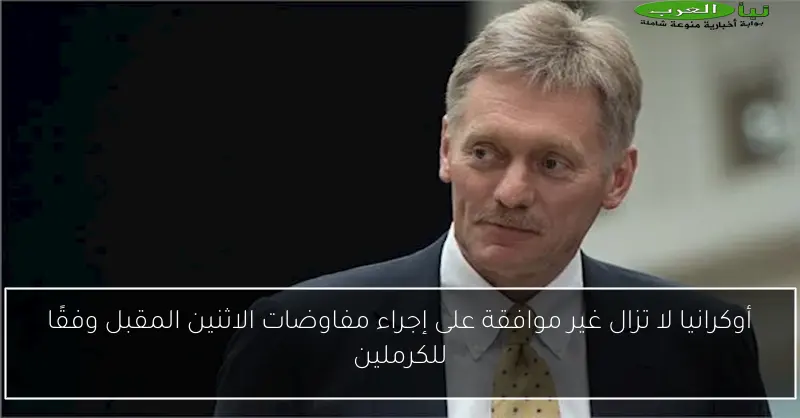 أوكرانيا لا تزال غير موافقة على إجراء مفاوضات الاثنين المقبل وفقًا للكرملين