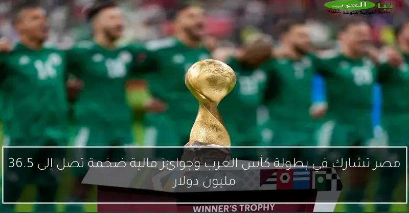 مصر تشارك في بطولة كأس العرب وجوائز مالية ضخمة تصل إلى 36.5 مليون دولار