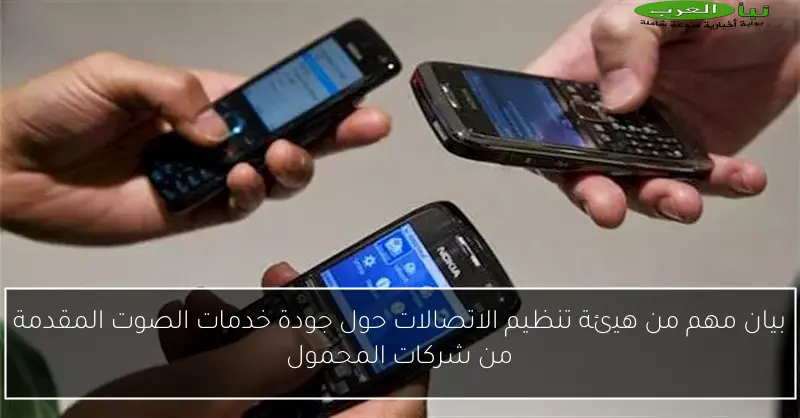 بيان مهم من هيئة تنظيم الاتصالات حول جودة خدمات الصوت المقدمة من شركات المحمول