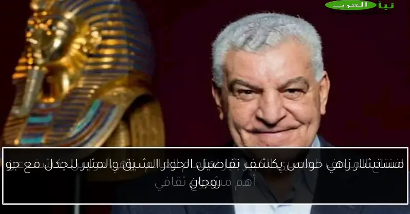 مستشار زاهي حواس يكشف تفاصيل الحوار الشيق والمثير للجدل مع جو روجان