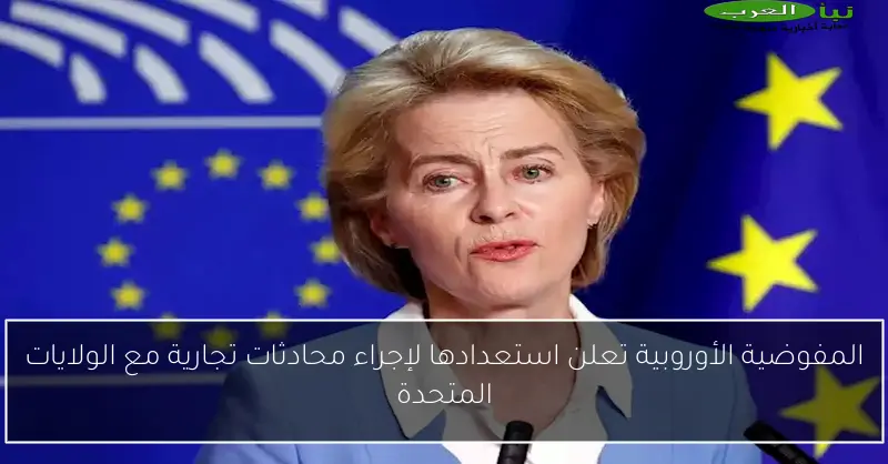 المفوضية الأوروبية تعلن استعدادها لإجراء محادثات تجارية مع الولايات المتحدة