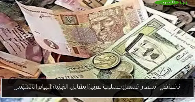 انخفاض أسعار خمس عملات عربية مقابل الجنيه اليوم الخميس