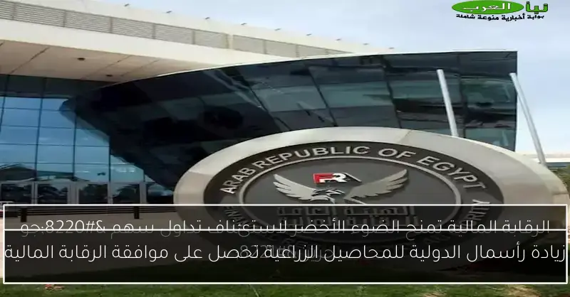 زيادة رأسمال الدولية للمحاصيل الزراعية تحصل على موافقة الرقابة المالية