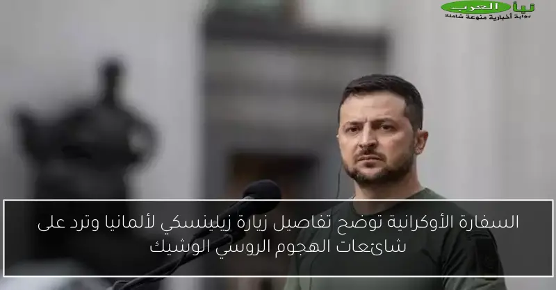 السفارة الأوكرانية توضح تفاصيل زيارة زيلينسكي لألمانيا وترد على شائعات الهجوم الروسي الوشيك
