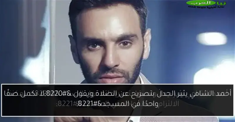 أحمد الشامي يثير الجدل بتصريح عن الصلاة ويقول “لا نكمل صفًا واحدًا في المسجد”
