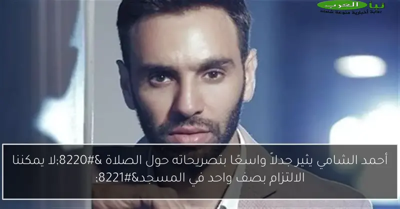 أحمد الشامي يثير جدلاً واسعًا بتصريحاته حول الصلاة “لا يمكننا الالتزام بصف واحد في المسجد”