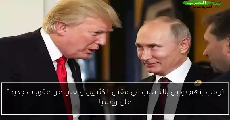 ترامب يتهم بوتين بالتسبب في مقتل الكثيرين ويعلن عن عقوبات جديدة على روسيا