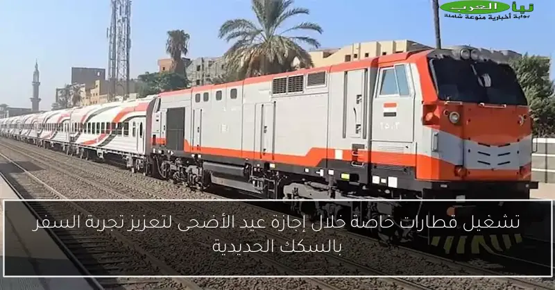 تشغيل قطارات خاصة خلال إجازة عيد الأضحى لتعزيز تجربة السفر بالسكك الحديدية