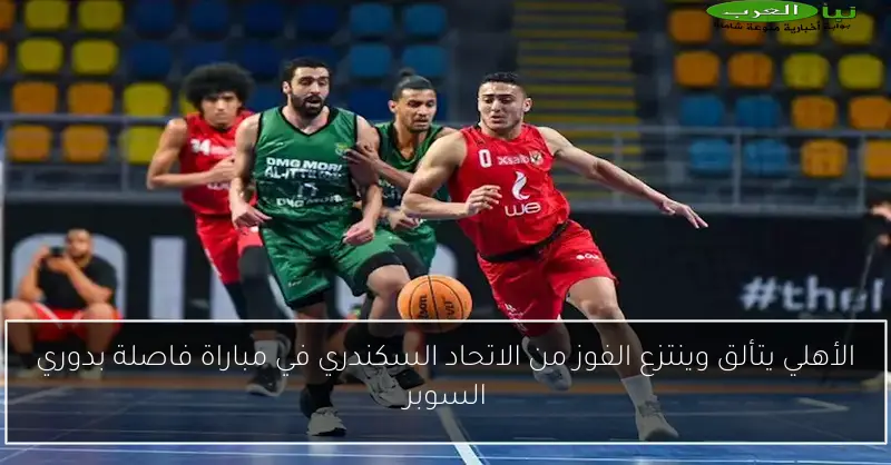 الأهلي يتألق وينتزع الفوز من الاتحاد السكندري في مباراة فاصلة بدوري السوبر