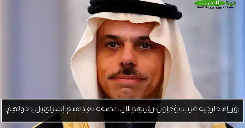 وزراء خارجية عرب يؤجلون زيارتهم إلى الضفة بعد منع إسرائيل دخولهم