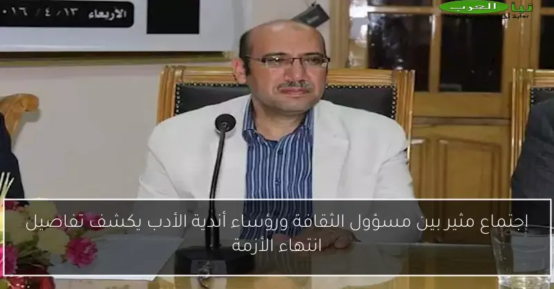 اجتماع مثير بين مسؤول الثقافة ورؤساء أندية الأدب يكشف تفاصيل انتهاء الأزمة