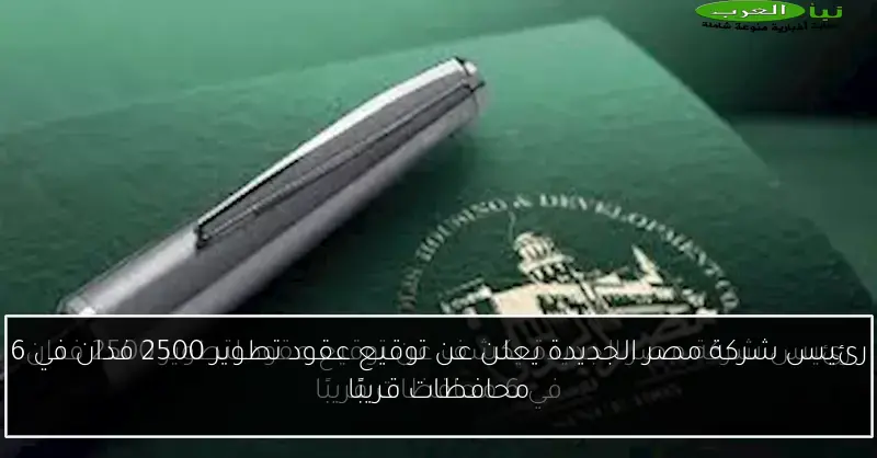 رئيس شركة مصر الجديدة يعلن عن توقيع عقود تطوير 2500 فدان في 6 محافظات قريبًا