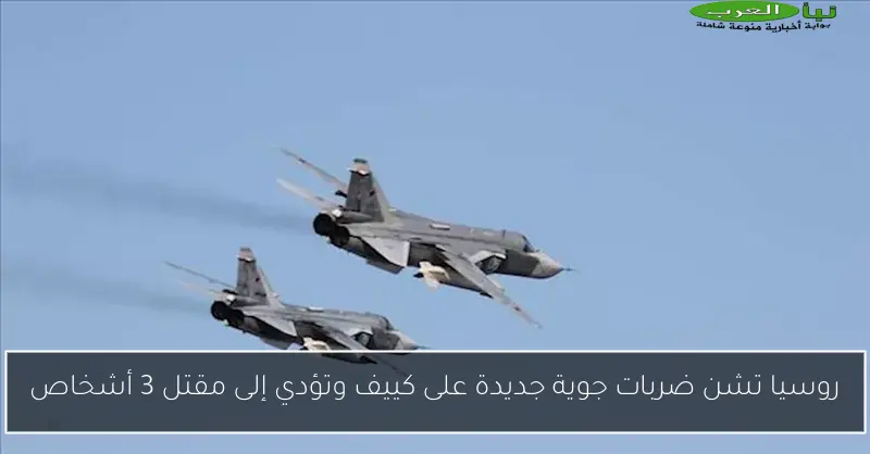 روسيا تشن ضربات جوية جديدة على كييف وتؤدي إلى مقتل 3 أشخاص
