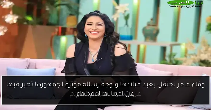 وفاء عامر تحتفل بعيد ميلادها وتوجه رسالة مؤثرة لجمهورها تعبر فيها عن امتنانها لدعمهم