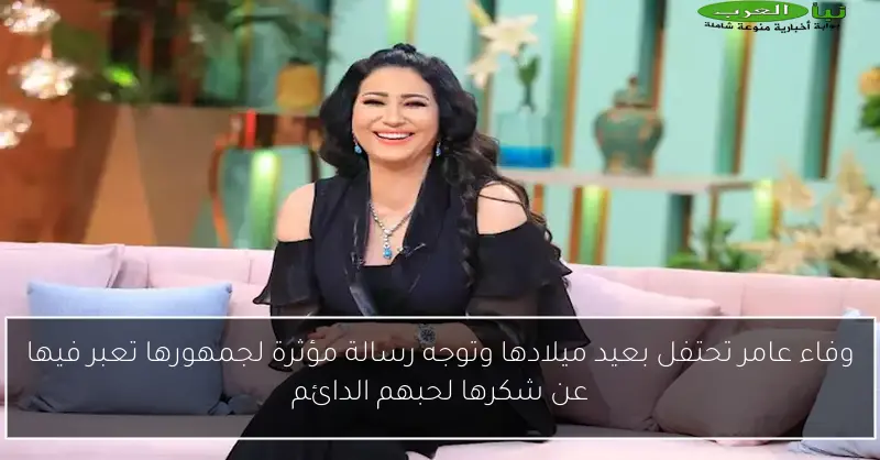 وفاء عامر تحتفل بعيد ميلادها وتوجه رسالة مؤثرة لجمهورها تعبر فيها عن شكرها لحبهم الدائم