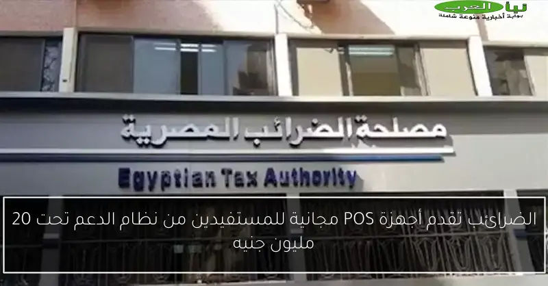 الضرائب تقدم أجهزة POS مجانية للمستفيدين من نظام الدعم تحت 20 مليون جنيه
