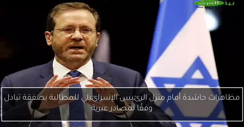 مظاهرات حاشدة أمام منزل الرئيس الإسرائيلي للمطالبة بصفقة تبادل وفقًا لمصادر عبرية