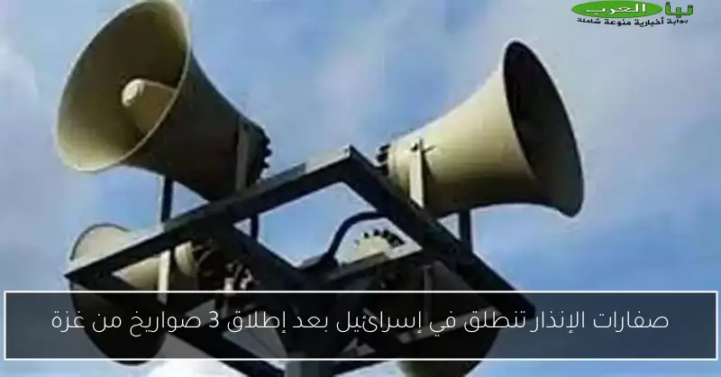 صفارات الإنذار تنطلق في إسرائيل بعد إطلاق 3 صواريخ من غزة