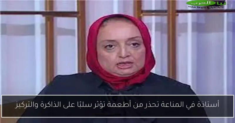 أستاذة في المناعة تحذر من أطعمة تؤثر سلبًا على الذاكرة والتركيز