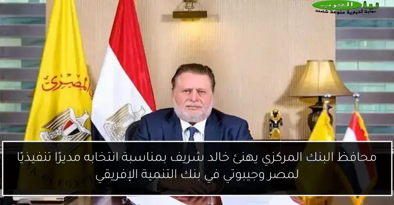 محافظ البنك المركزي يهنئ خالد شريف بمناسبة انتخابه مديرًا تنفيذيًا لمصر وجيبوتي في بنك التنمية الإفريقي