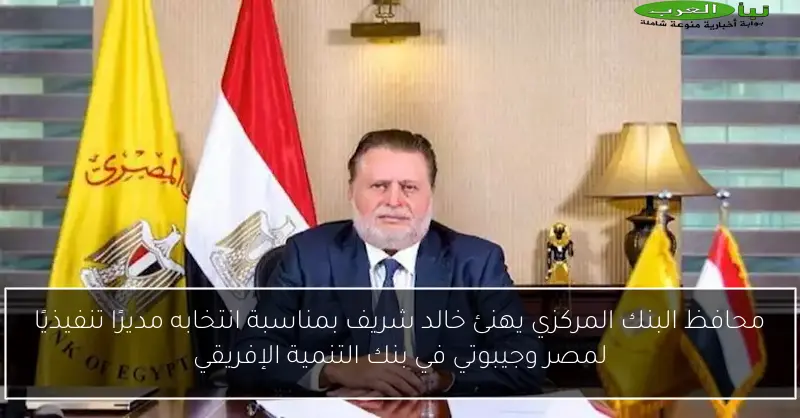 محافظ البنك المركزي يهنئ خالد شريف بمناسبة انتخابه مديرًا تنفيذيًا لمصر وجيبوتي في بنك التنمية الإفريقي