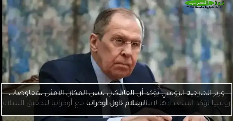 وزير الخارجية الروسي يؤكد أن الفاتيكان ليس المكان الأمثل لمفاوضات السلام حول أوكرانيا