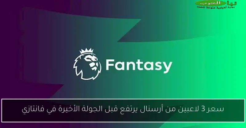 سعر 3 لاعبين من أرسنال يرتفع قبل الجولة الأخيرة في فانتازي