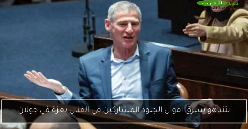 نتنياهو يسرق أموال الجنود المشاركين في القتال بغزة في جولان