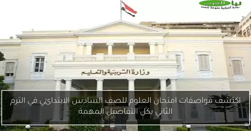 اكتشف مواصفات امتحان العلوم للصف السادس الابتدائي في الترم الثاني بكل التفاصيل المهمة