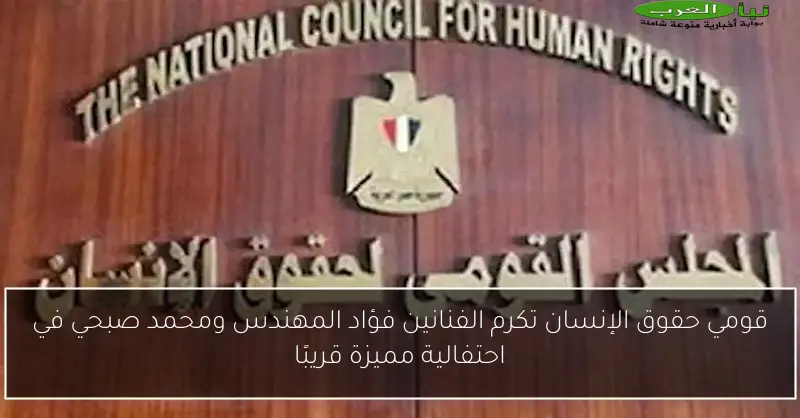 قومي حقوق الإنسان تكرم الفنانين فؤاد المهندس ومحمد صبحي في احتفالية مميزة قريبًا