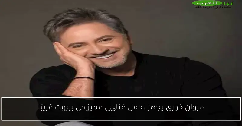 مروان خوري يجهز لحفل غنائي مميز في بيروت قريبًا
